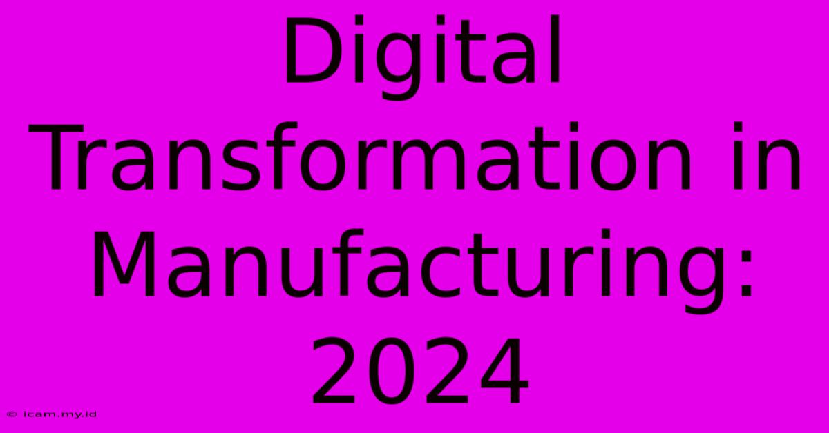 Digital Transformation In Manufacturing: 2024