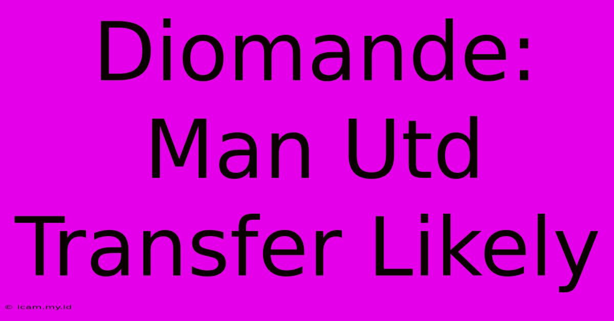 Diomande: Man Utd Transfer Likely