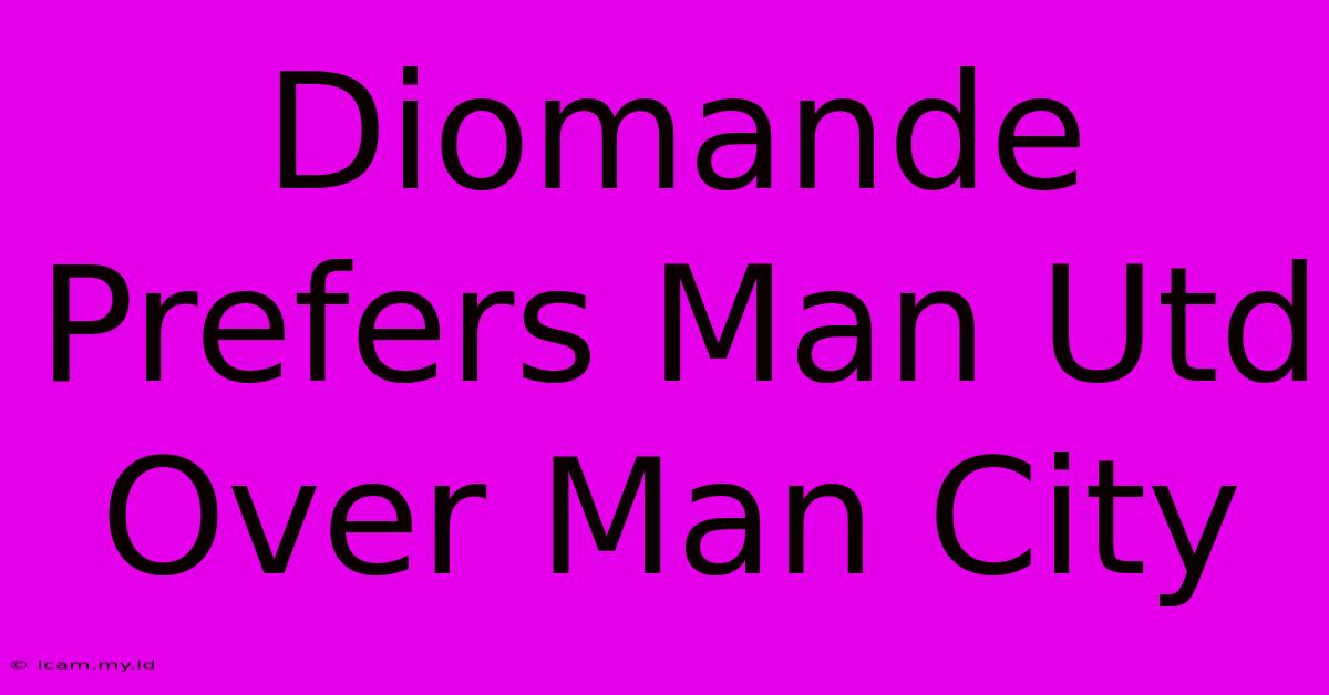 Diomande Prefers Man Utd Over Man City