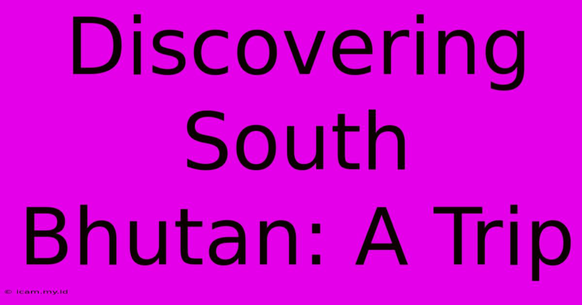 Discovering South Bhutan: A Trip