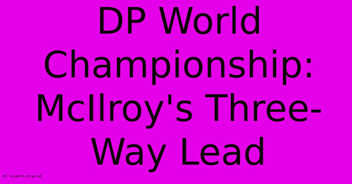 DP World Championship: McIlroy's Three-Way Lead