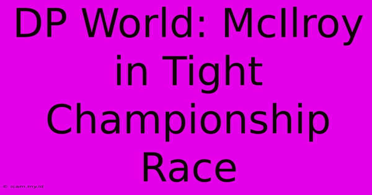 DP World: McIlroy In Tight Championship Race