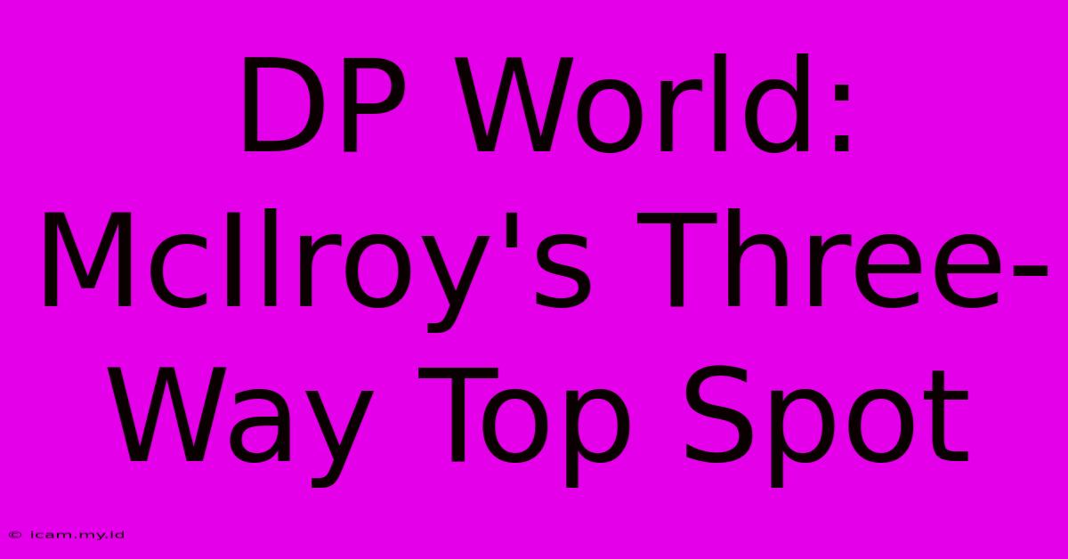 DP World: McIlroy's Three-Way Top Spot