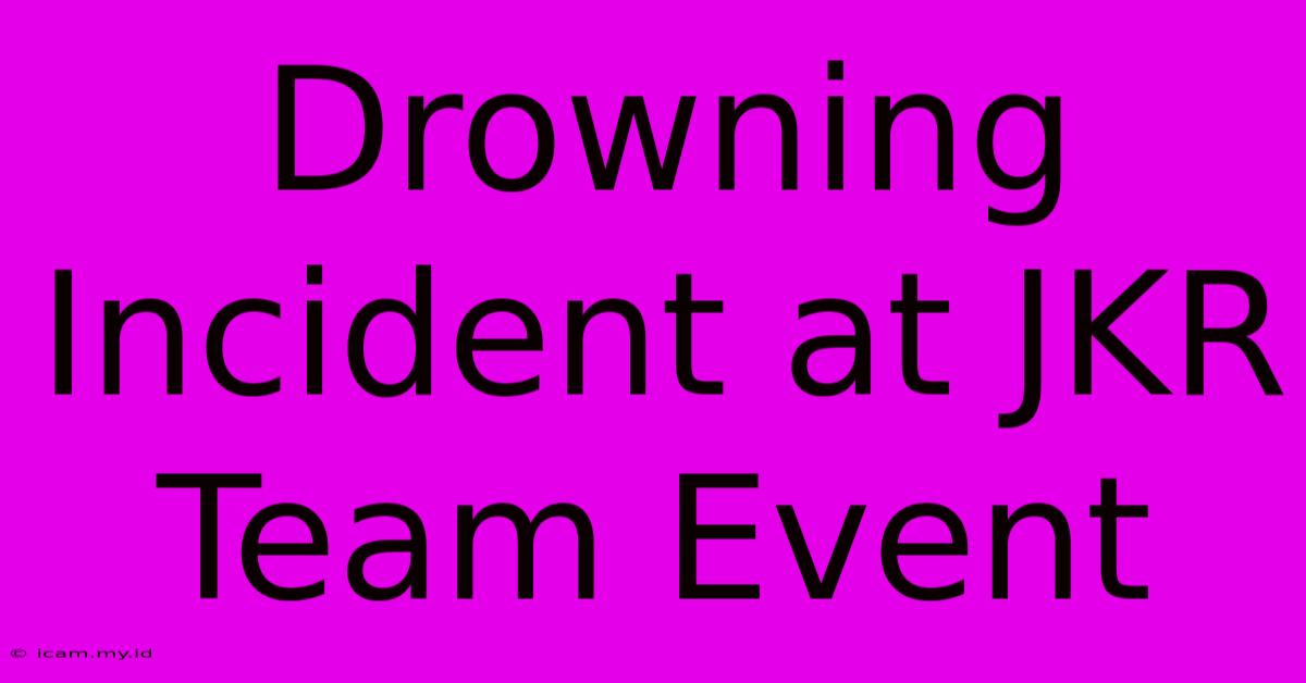 Drowning Incident At JKR Team Event