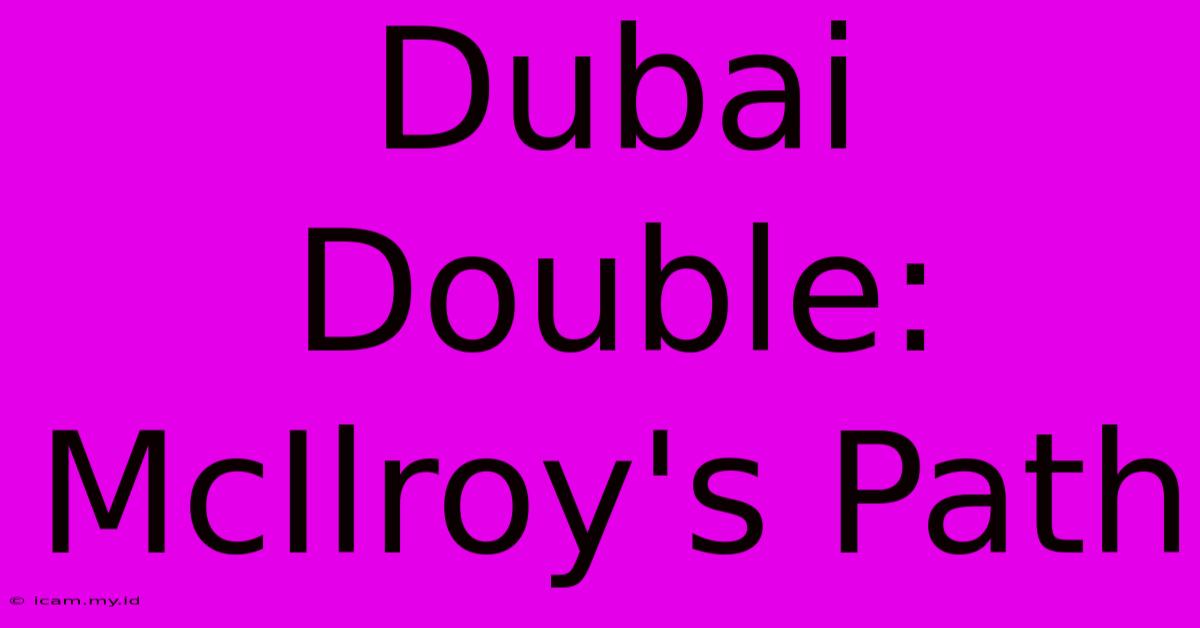 Dubai Double: McIlroy's Path