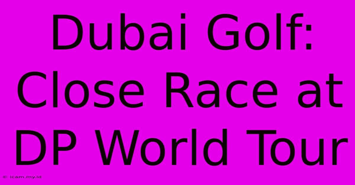 Dubai Golf: Close Race At DP World Tour