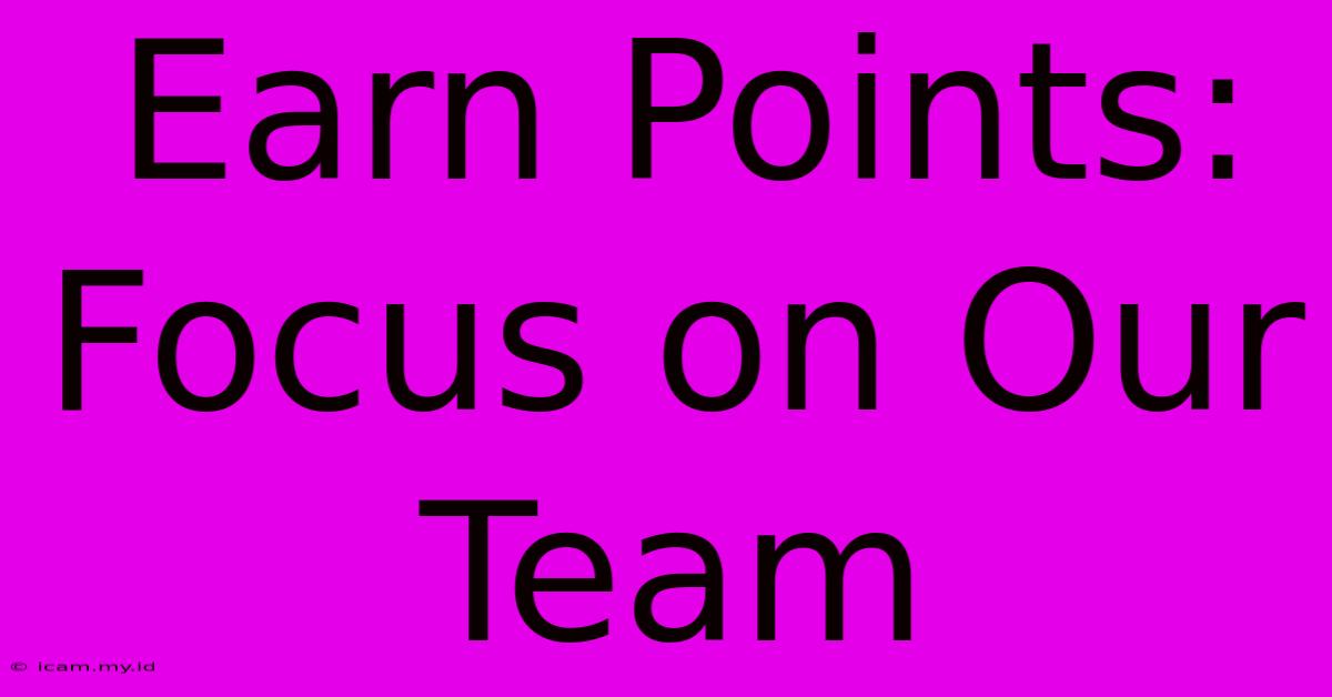 Earn Points: Focus On Our Team