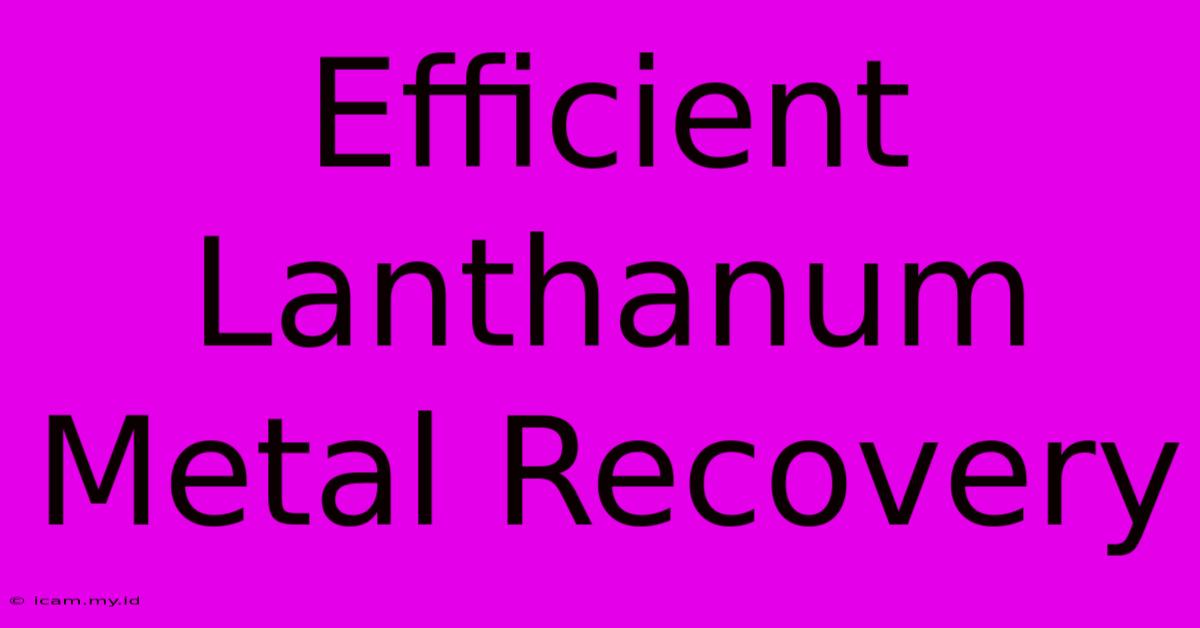 Efficient Lanthanum Metal Recovery