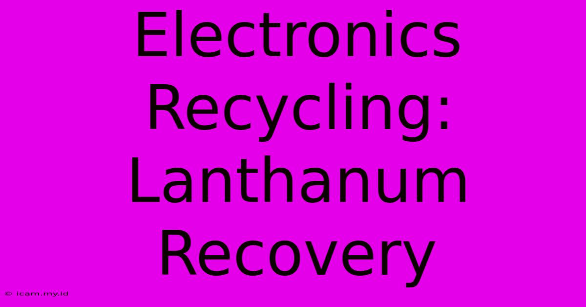 Electronics Recycling: Lanthanum Recovery