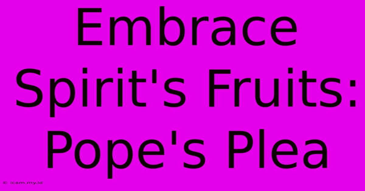 Embrace Spirit's Fruits: Pope's Plea