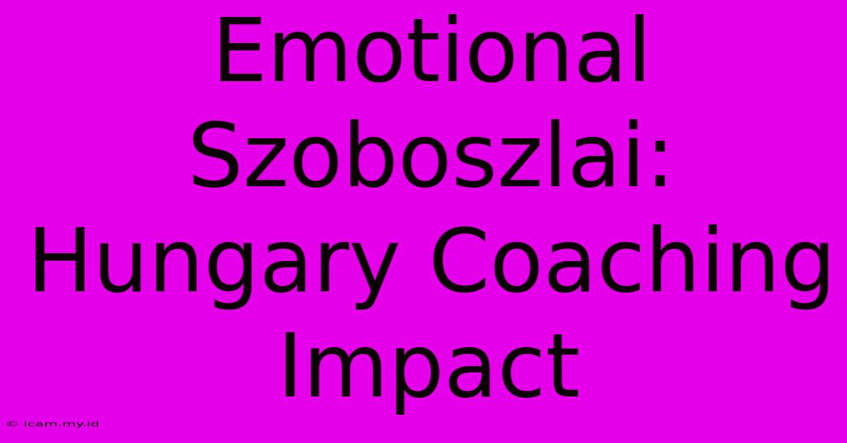 Emotional Szoboszlai: Hungary Coaching Impact