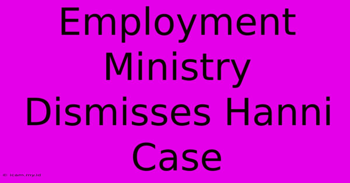 Employment Ministry Dismisses Hanni Case