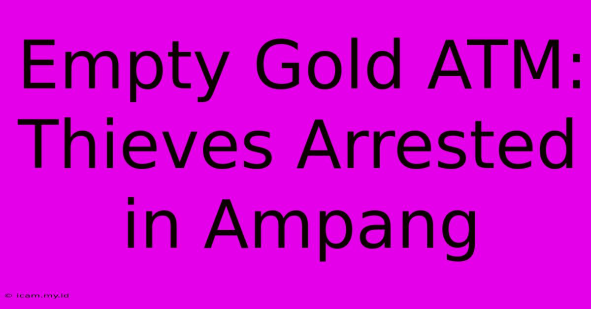 Empty Gold ATM: Thieves Arrested In Ampang