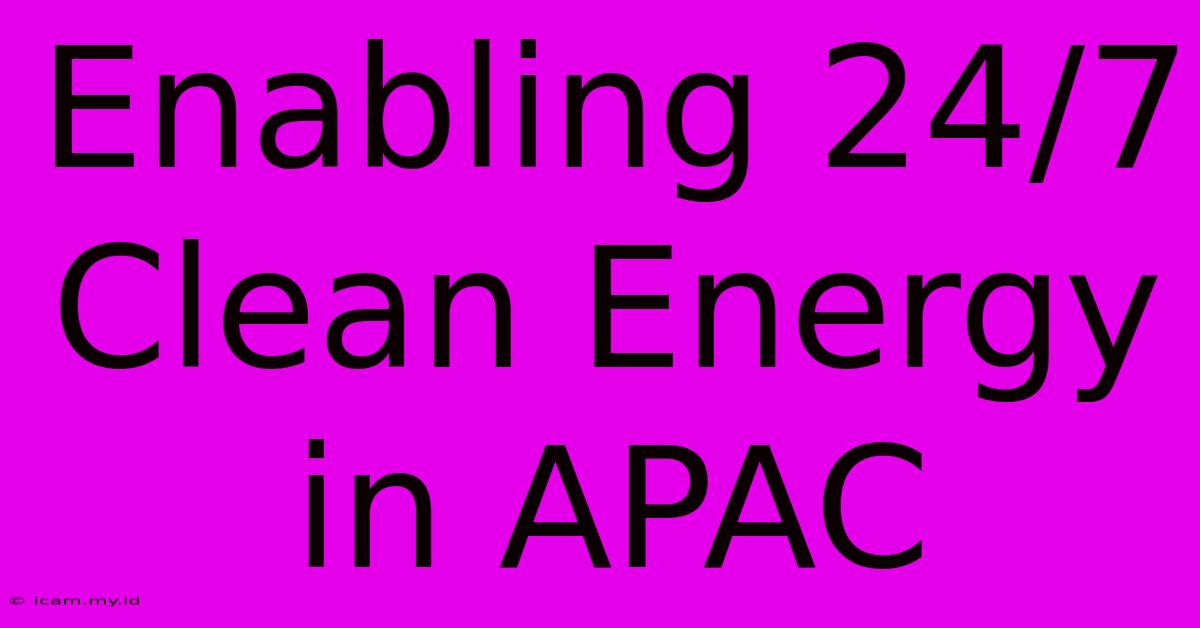 Enabling 24/7 Clean Energy In APAC