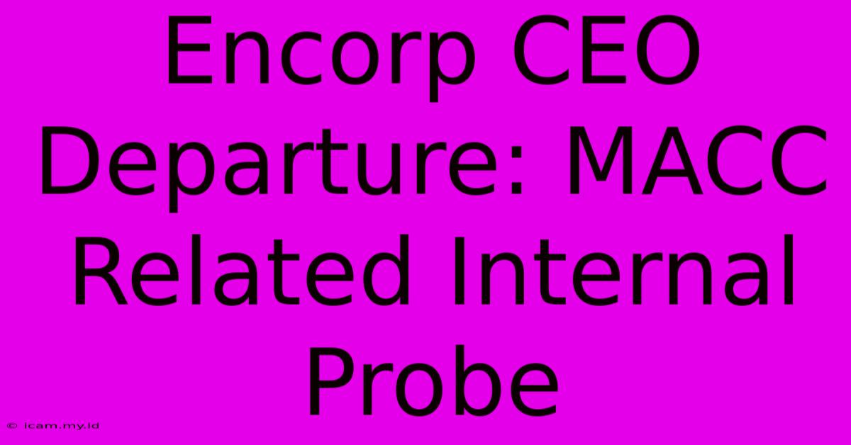 Encorp CEO Departure: MACC Related Internal Probe