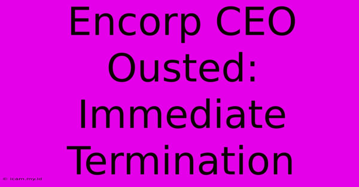 Encorp CEO Ousted: Immediate Termination