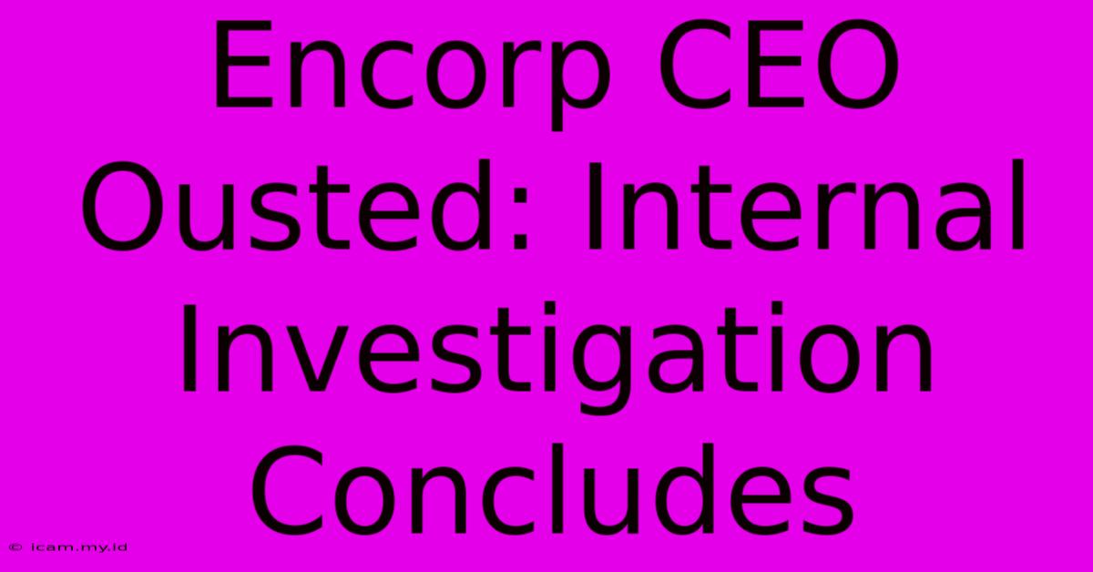 Encorp CEO Ousted: Internal Investigation Concludes