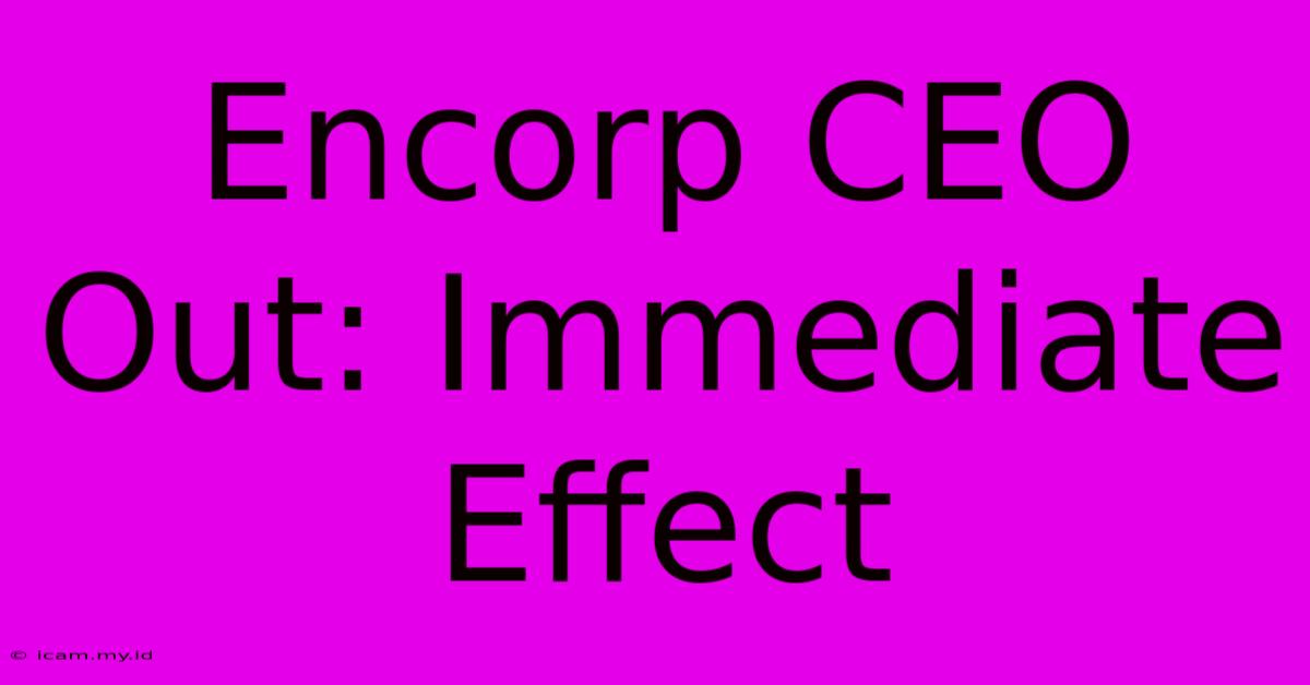 Encorp CEO Out: Immediate Effect