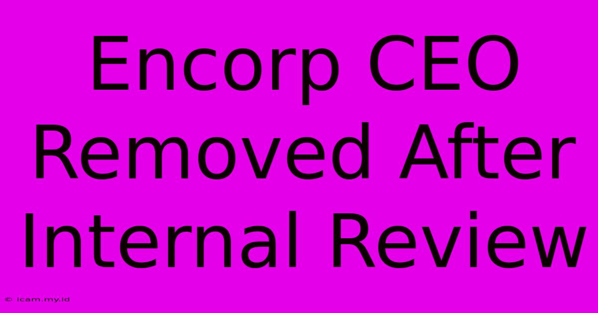 Encorp CEO Removed After Internal Review