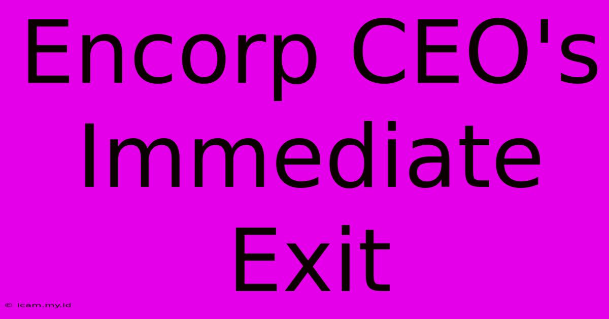 Encorp CEO's Immediate Exit