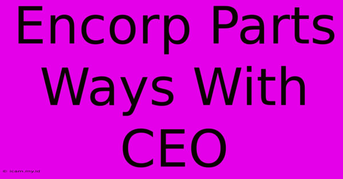 Encorp Parts Ways With CEO