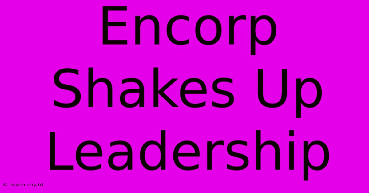 Encorp Shakes Up Leadership