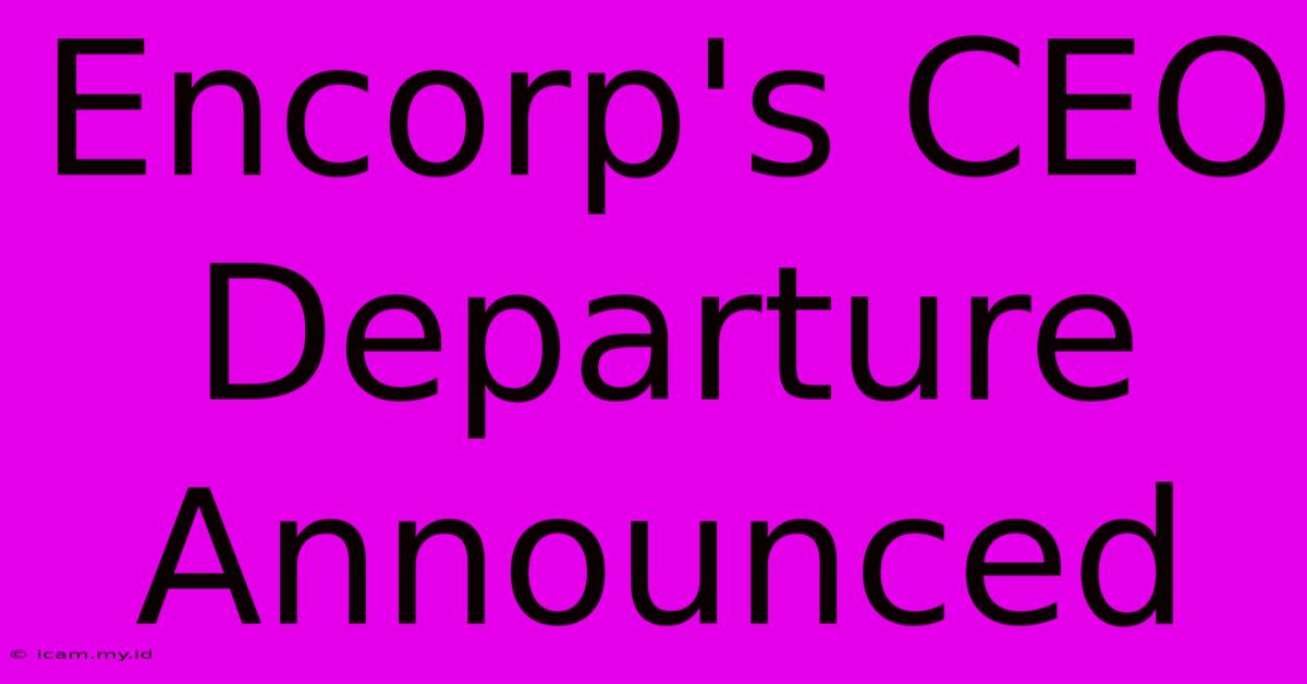 Encorp's CEO Departure Announced