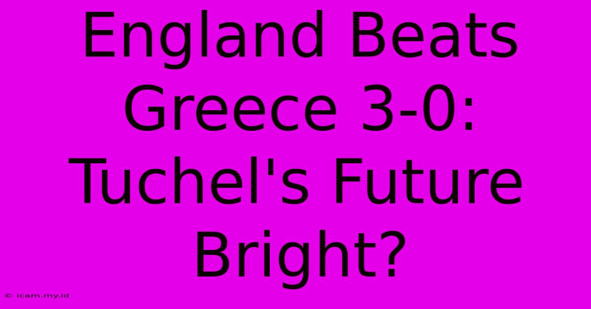 England Beats Greece 3-0:  Tuchel's Future Bright?