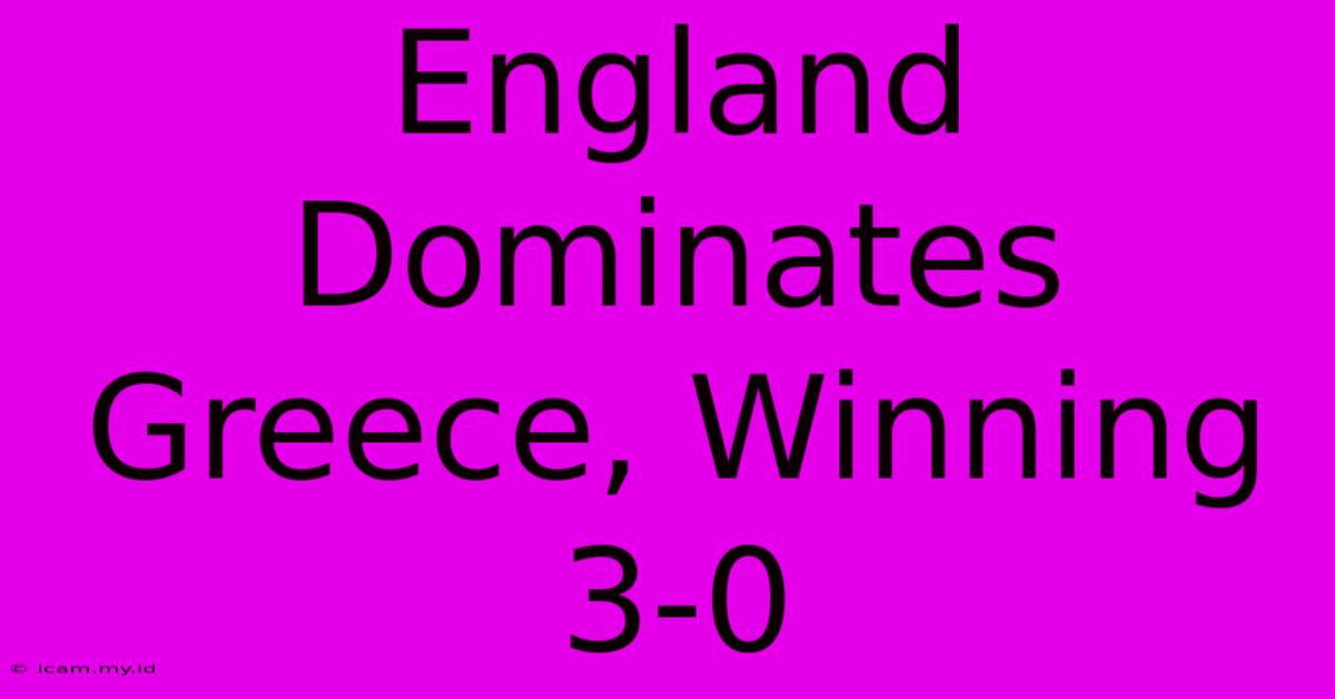 England Dominates Greece, Winning 3-0