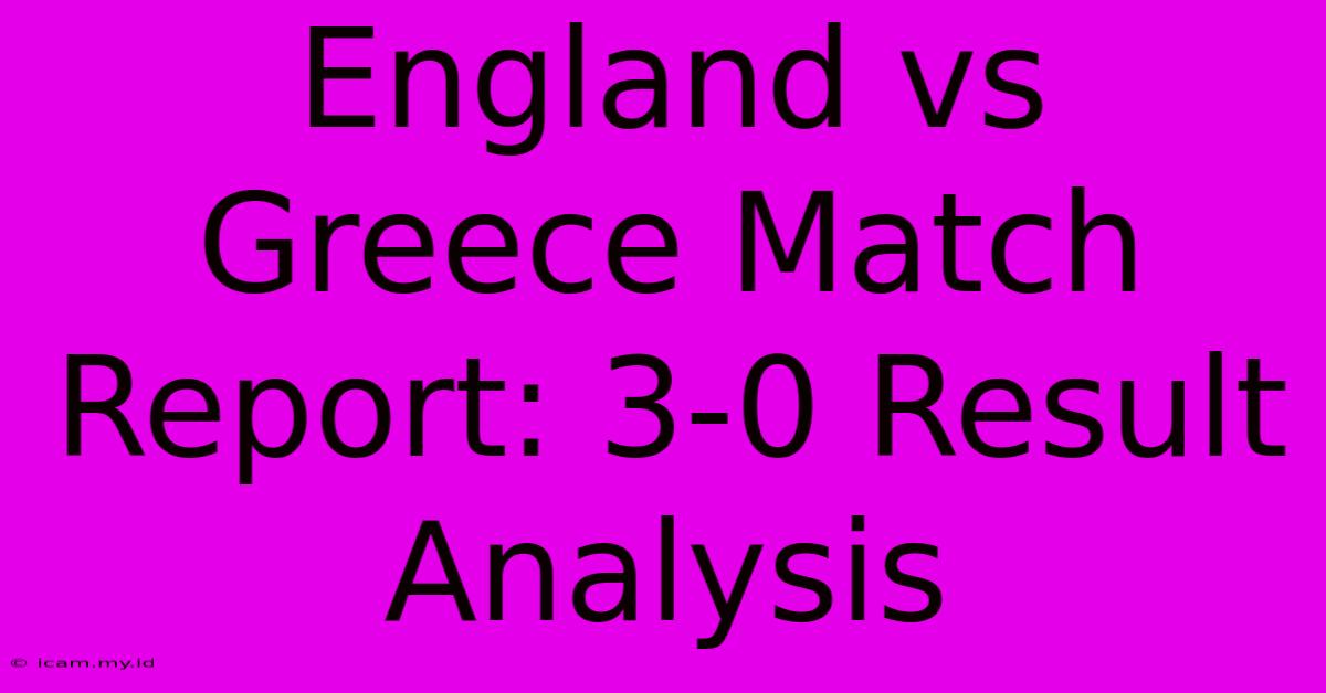 England Vs Greece Match Report: 3-0 Result Analysis