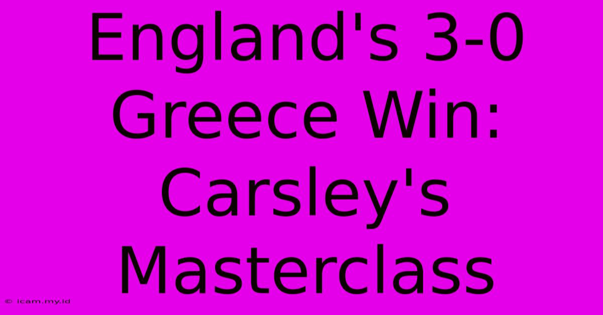 England's 3-0 Greece Win: Carsley's Masterclass