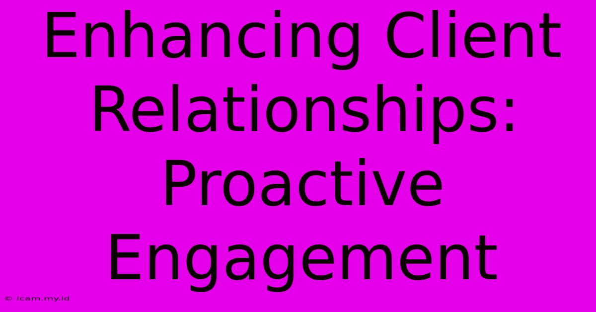 Enhancing Client Relationships: Proactive Engagement