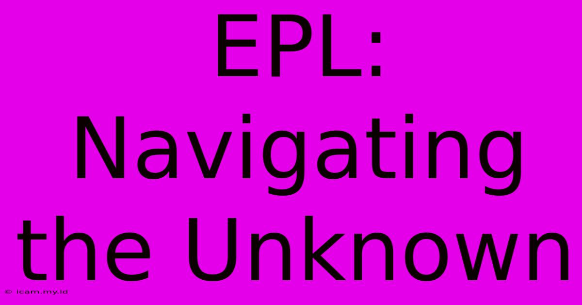 EPL: Navigating The Unknown