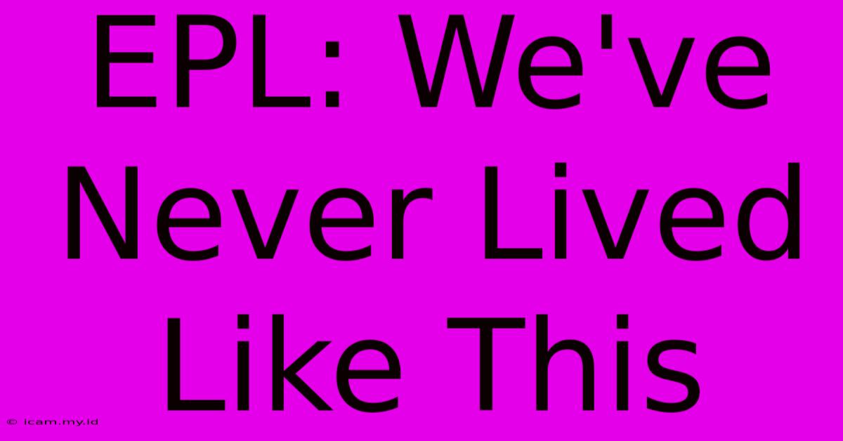 EPL: We've Never Lived Like This