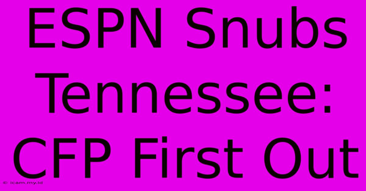 ESPN Snubs Tennessee: CFP First Out