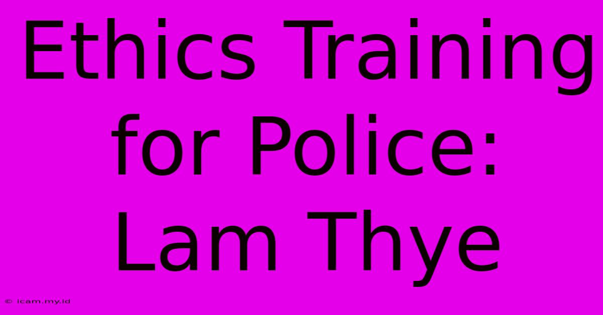 Ethics Training For Police: Lam Thye