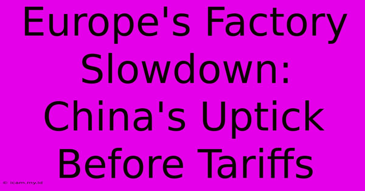 Europe's Factory Slowdown: China's Uptick Before Tariffs