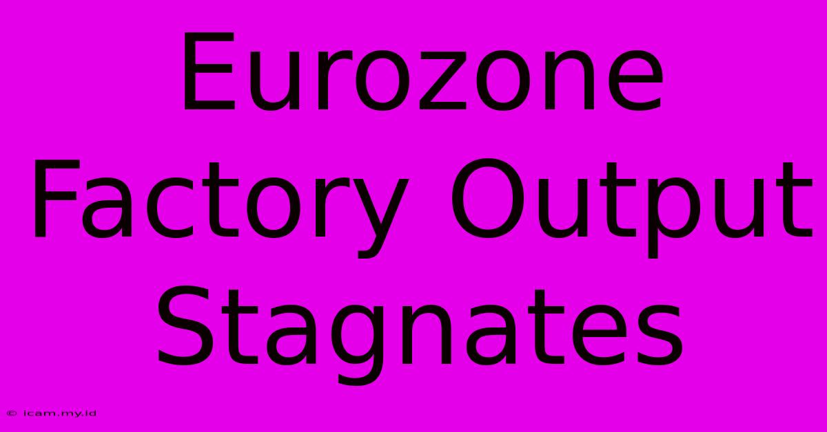 Eurozone Factory Output Stagnates