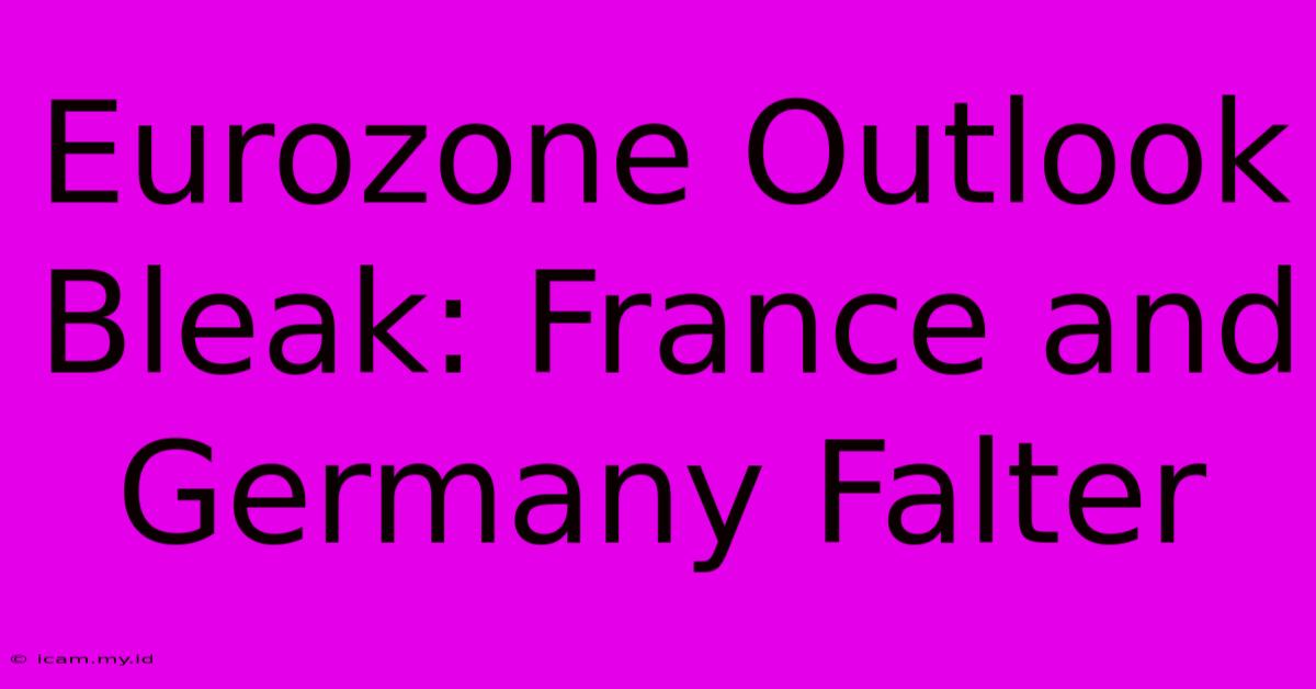 Eurozone Outlook Bleak: France And Germany Falter