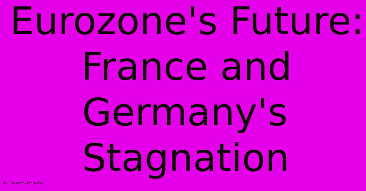 Eurozone's Future: France And Germany's Stagnation