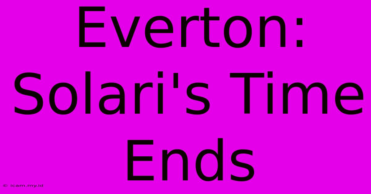 Everton: Solari's Time Ends