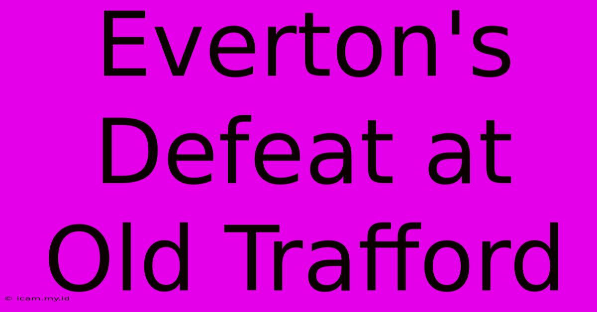 Everton's Defeat At Old Trafford