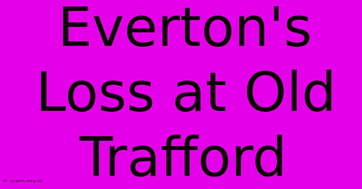 Everton's Loss At Old Trafford