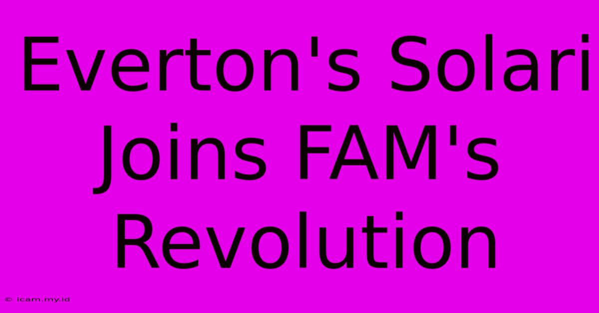 Everton's Solari Joins FAM's Revolution Everton's Solari Joins FAM's Revolution