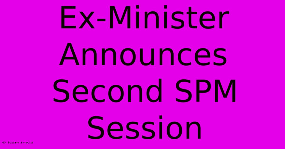 Ex-Minister Announces Second SPM Session