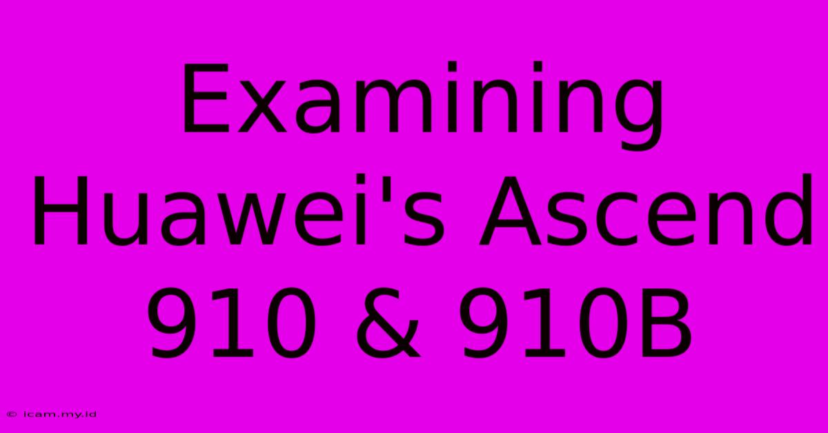 Examining Huawei's Ascend 910 & 910B