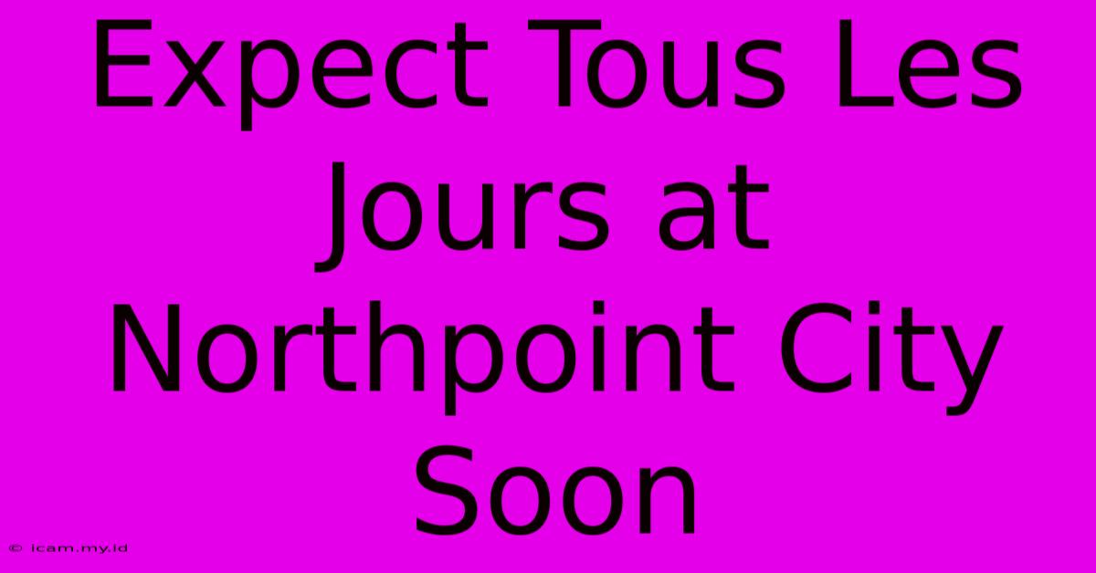 Expect Tous Les Jours At Northpoint City Soon