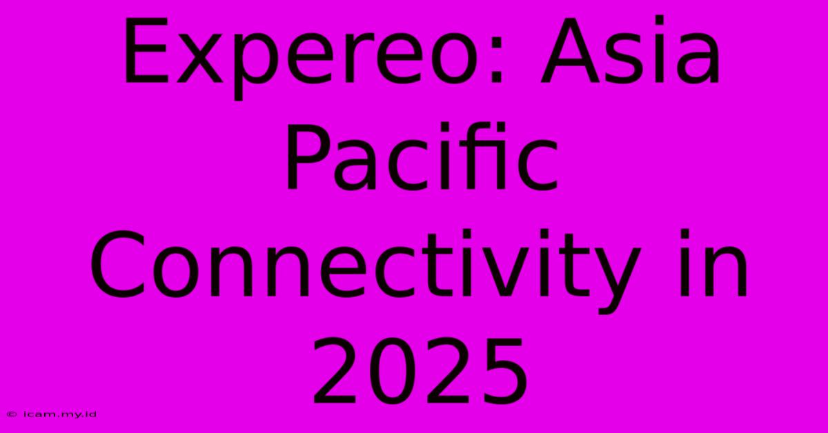 Expereo: Asia Pacific Connectivity In 2025