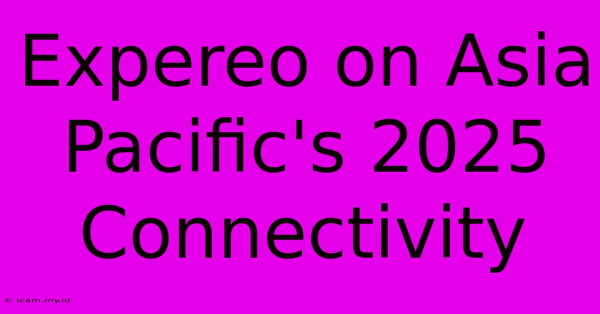 Expereo On Asia Pacific's 2025 Connectivity