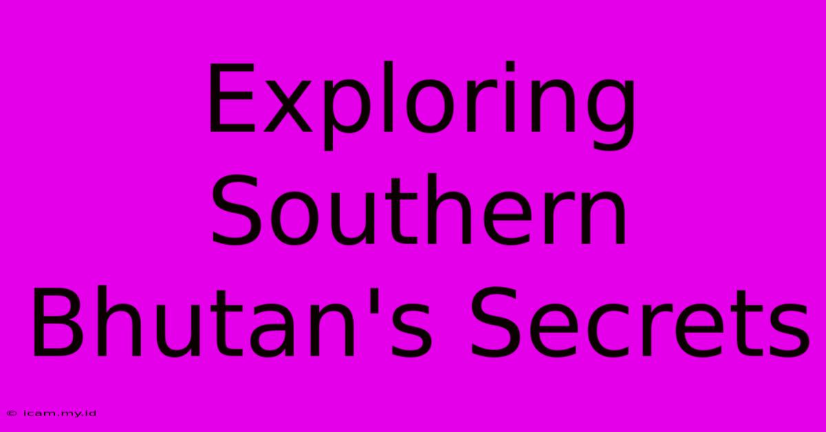 Exploring Southern Bhutan's Secrets